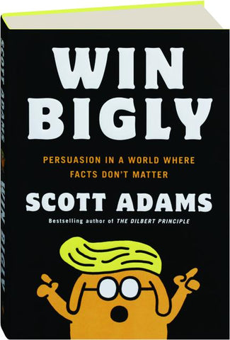 WIN BIGLY: Persuasion in a World Where Facts Don't Matter
